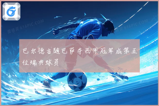 巴尔德吉随巴萨夺西甲冠军成第五位瑞典球员