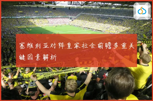 塞维利亚对阵皇家社会前瞻多重关键因素解析