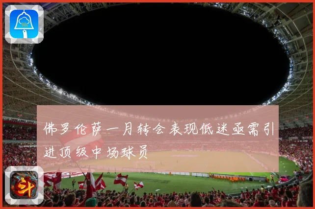佛罗伦萨一月转会表现低迷亟需引进顶级中场球员
