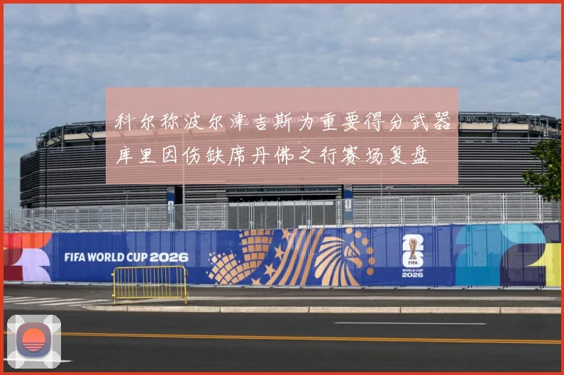 科尔称波尔津吉斯为重要得分武器库里因伤缺席丹佛之行赛场复盘