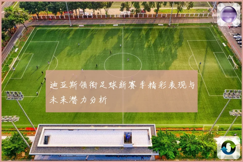 迪亚斯领衔足球新赛季精彩表现与未来潜力分析