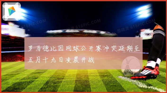 罗马德比因网球公开赛冲突延期至五月十九日凌晨开战