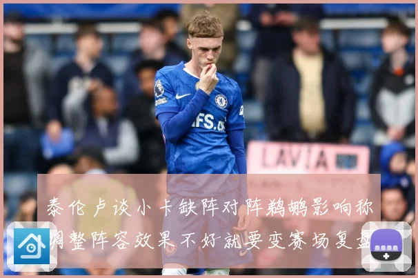 泰伦卢谈小卡缺阵对阵鹈鹕影响称调整阵容效果不好就要变赛场复盘