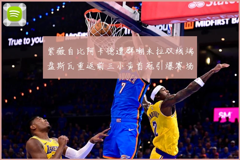 紫薇自比阿卡德遭群嘲米拉双线端盘斯瓦重返前三小黄首冠引爆赛场成长观察