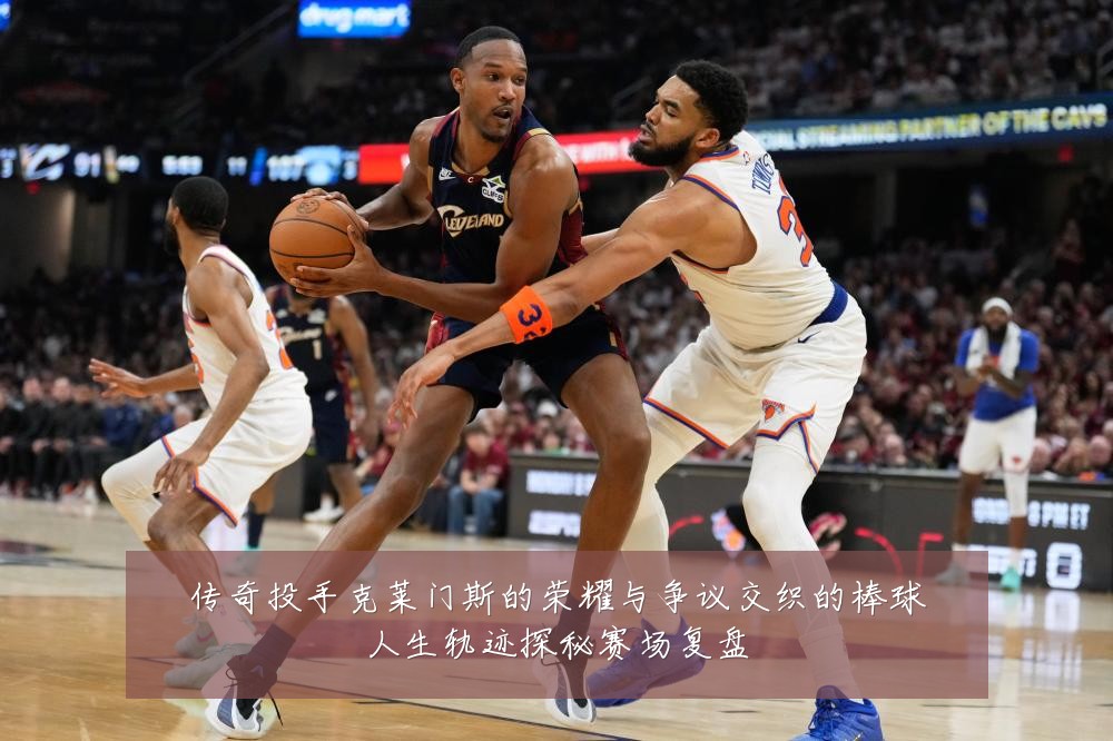 传奇投手克莱门斯的荣耀与争议交织的棒球人生轨迹探秘赛场复盘