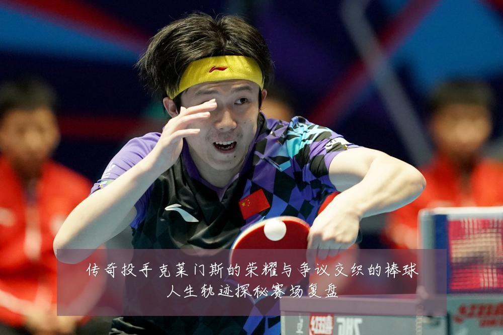 传奇投手克莱门斯的荣耀与争议交织的棒球人生轨迹探秘赛场复盘