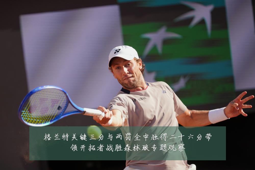 格兰特关键三分与两罚全中独得二十六分带领开拓者战胜森林狼专题观察