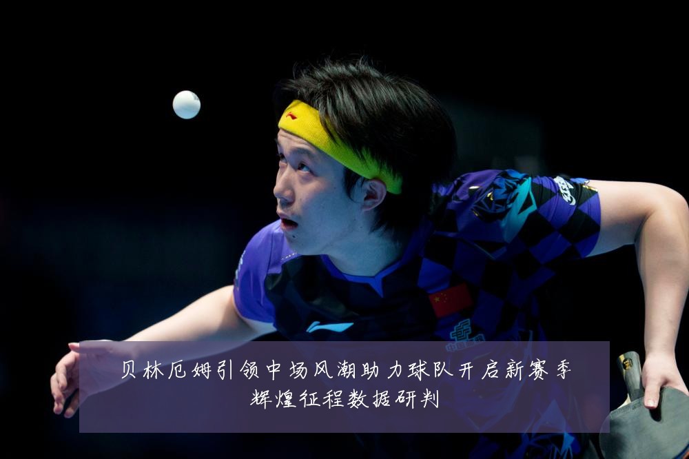 贝林厄姆引领中场风潮助力球队开启新赛季辉煌征程数据研判