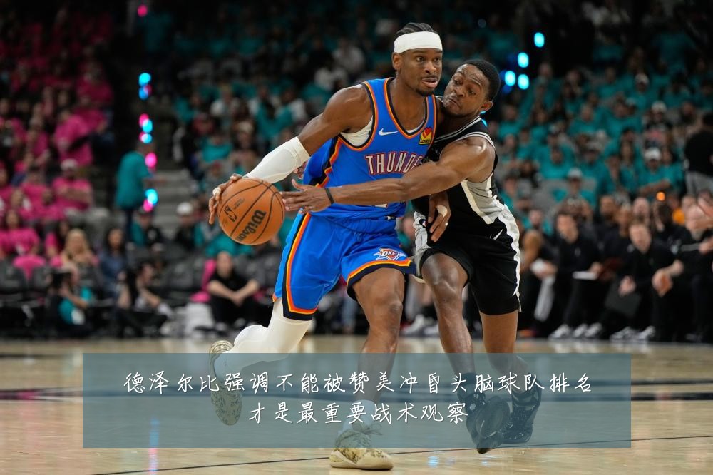 德泽尔比强调不能被赞美冲昏头脑球队排名才是最重要战术观察